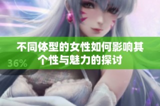 不同体型的女性如何影响其个性与魅力的探讨