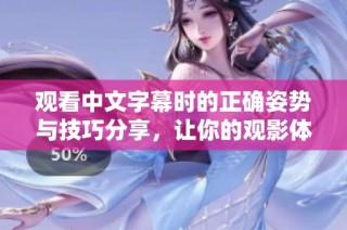 观看中文字幕时的正确姿势与技巧分享，让你的观影体验更佳提升