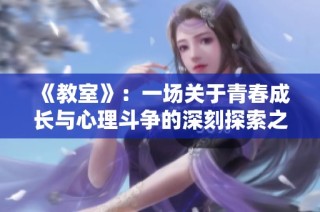 《教室》：一场关于青春成长与心理斗争的深刻探索之旅