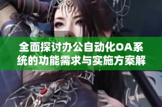 全面探讨办公自动化OA系统的功能需求与实施方案解析