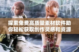 探索免费高质量素材软件助你轻松获取创作灵感和资源
