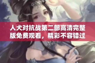 人犬对抗战第二部高清完整版免费观看，精彩不容错过