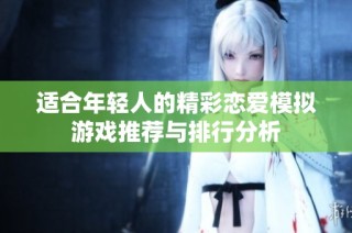 适合年轻人的精彩恋爱模拟游戏推荐与排行分析