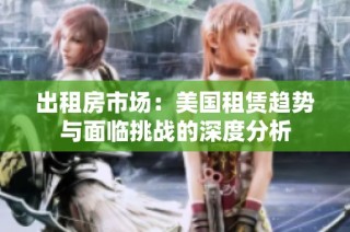 出租房市场：美国租赁趋势与面临挑战的深度分析