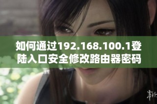 如何通过192.168.100.1登陆入口安全修改路由器密码