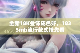 全新18K金饰成色好，1835mb流行款式抢先看