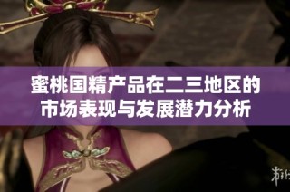 蜜桃国精产品在二三地区的市场表现与发展潜力分析