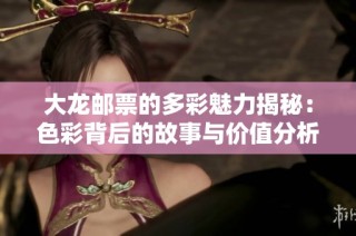 大龙邮票的多彩魅力揭秘：色彩背后的故事与价值分析