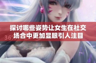 探讨哪些姿势让女生在社交场合中更加显眼引人注目