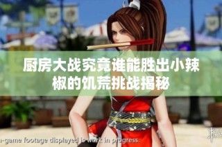 厨房大战究竟谁能胜出小辣椒的饥荒挑战揭秘