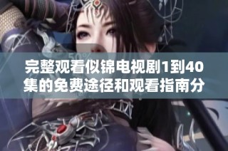完整观看似锦电视剧1到40集的免费途径和观看指南分享