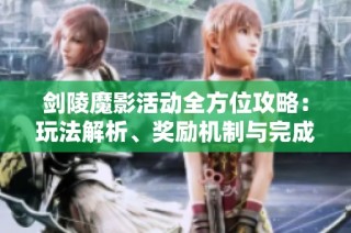 剑陵魔影活动全方位攻略：玩法解析、奖励机制与完成度提升技巧