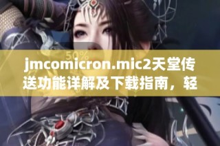 jmcomicron.mic2天堂传送功能详解及下载指南，轻松获取所需资源