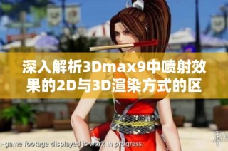 深入解析3Dmax9中喷射效果的2D与3D渲染方式的区别与应用