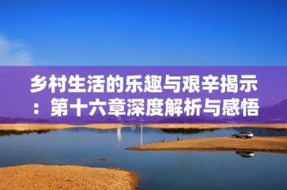 乡村生活的乐趣与艰辛揭示：第十六章深度解析与感悟分享