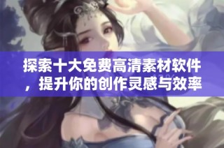 探索十大免费高清素材软件，提升你的创作灵感与效率