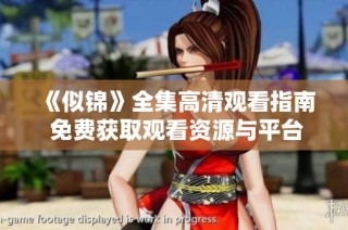 《似锦》全集高清观看指南 免费获取观看资源与平台推荐