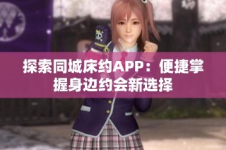探索同城床约APP：便捷掌握身边约会新选择