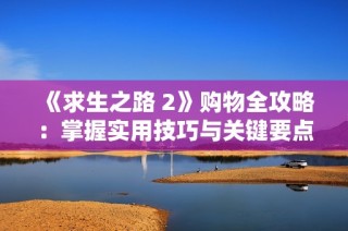 《求生之路 2》购物全攻略：掌握实用技巧与关键要点轻松购齐物品