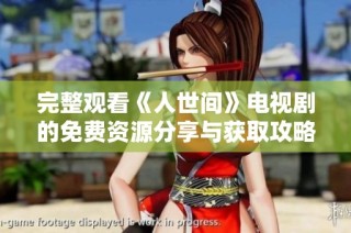 完整观看《人世间》电视剧的免费资源分享与获取攻略