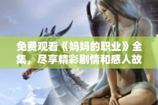 免费观看《妈妈的职业》全集，尽享精彩剧情和感人故事