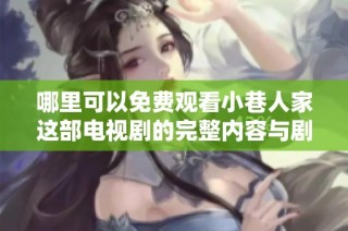 哪里可以免费观看小巷人家这部电视剧的完整内容与剧情分析