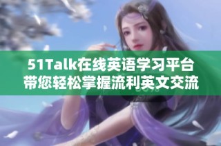51Talk在线英语学习平台带您轻松掌握流利英文交流技巧