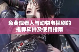 免费观看人与动物电视剧的推荐软件及使用指南