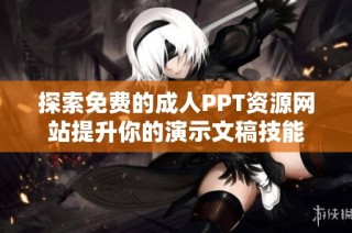 探索免费的成人PPT资源网站提升你的演示文稿技能