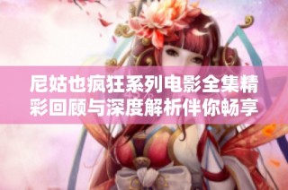 尼姑也疯狂系列电影全集精彩回顾与深度解析伴你畅享无尽惊喜