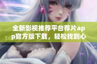 全新影视推荐平台荐片app官方版下载，轻松找到心仪影片