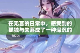 在无言的日常中，感受到的孤独与失落成了一种深沉的共鸣