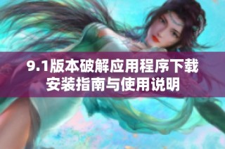 9.1版本破解应用程序下载安装指南与使用说明