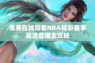 免费在线观看NBA精彩赛事高清直播全攻略
