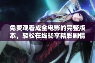 免费观看成全电影的完整版本，轻松在线畅享精彩剧情