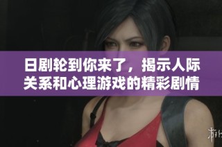 日剧轮到你来了，揭示人际关系和心理游戏的精彩剧情大赏