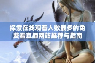 探索在线观看人数最多的免费看直播网站推荐与指南