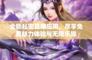 全新私密直播应用，尽享免费魅力体验与无限乐趣