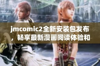 jmcomic2全新安装包发布，畅享最新漫画阅读体验和功能提升
