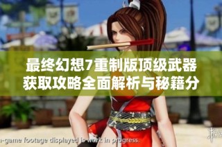 最终幻想7重制版顶级武器获取攻略全面解析与秘籍分享