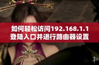 如何轻松访问192.168.1.1登陆入口并进行路由器设置技巧分享