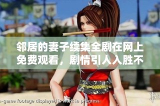 邻居的妻子续集全剧在网上免费观看，剧情引人入胜不容错过