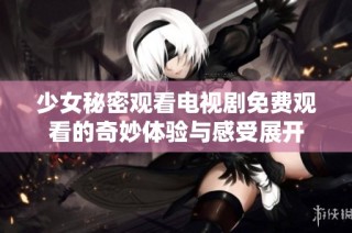 少女秘密观看电视剧免费观看的奇妙体验与感受展开