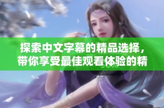 探索中文字幕的精品选择，带你享受最佳观看体验的精彩呈现