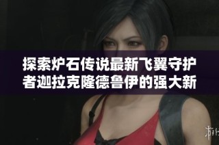 探索炉石传说最新飞翼守护者迦拉克隆德鲁伊的强大新版本解析