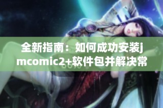全新指南：如何成功安装jmcomic2+软件包并解决常见问题