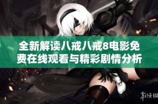 全新解读八戒八戒8电影免费在线观看与精彩剧情分析