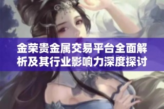 金荣贵金属交易平台全面解析及其行业影响力深度探讨