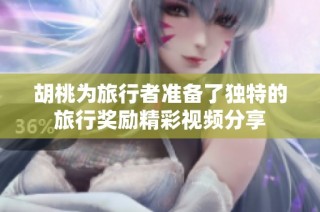 胡桃为旅行者准备了独特的旅行奖励精彩视频分享