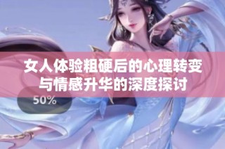 女人体验粗硬后的心理转变与情感升华的深度探讨